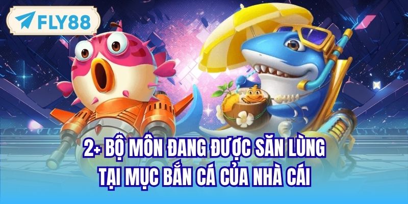 2+ bộ môn đang được săn lùng tại mục bắn cá của nhà cái
