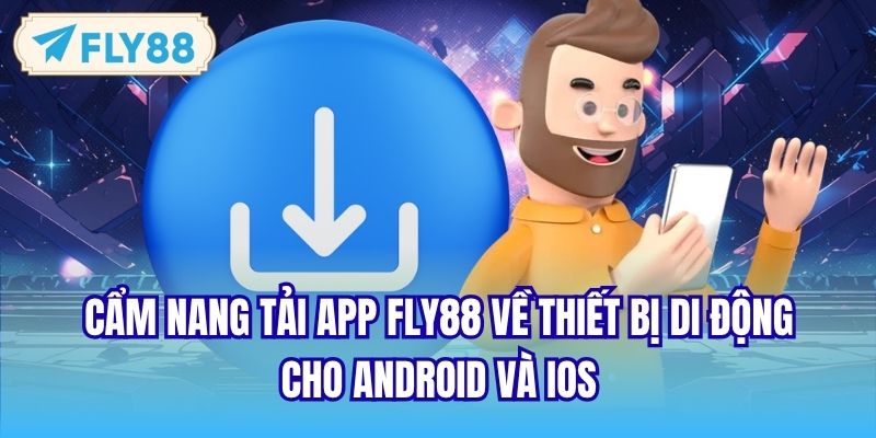 Cẩm nang tải app FLY88 về thiết bị di động cho Android và iOS