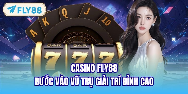 Casino FLY88 - Bước vào vũ trụ giải trí đỉnh cao