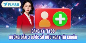 Đăng Ký FLY88 - Hướng Dẫn 3 Bước Sở Hữu Ngay Tài Khoản