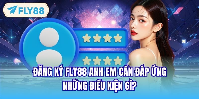 Đăng ký FLY88 anh em cần đáp ứng những điều kiện gì?