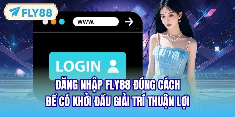 Đăng nhập FLY88 đúng cách để có khởi đầu giải trí thuận lợi