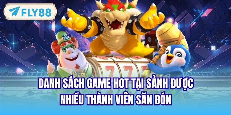 Danh sách game hot tại sảnh được nhiều thành viên săn đón
