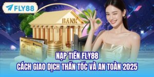 Nạp Tiền FLY88 | Cách Giao Dịch Thần Tốc Và An Toàn 2025