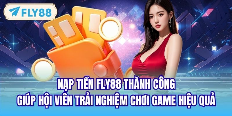 Nạp tiền FLY88 thành công giúp hội viên trải nghiệm chơi game hiệu quả