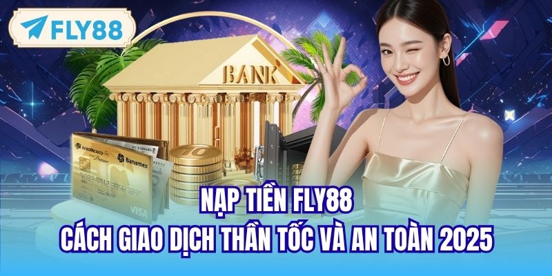 Nạp Tiền FLY88 | Cách Giao Dịch Thần Tốc Và An Toàn 2025
