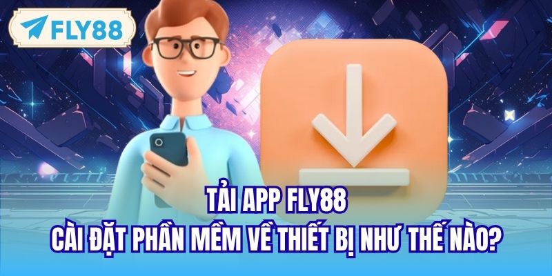 Tải App FLY88 - Cài Đặt Phần Mềm Về Thiết Bị Như Thế Nào?