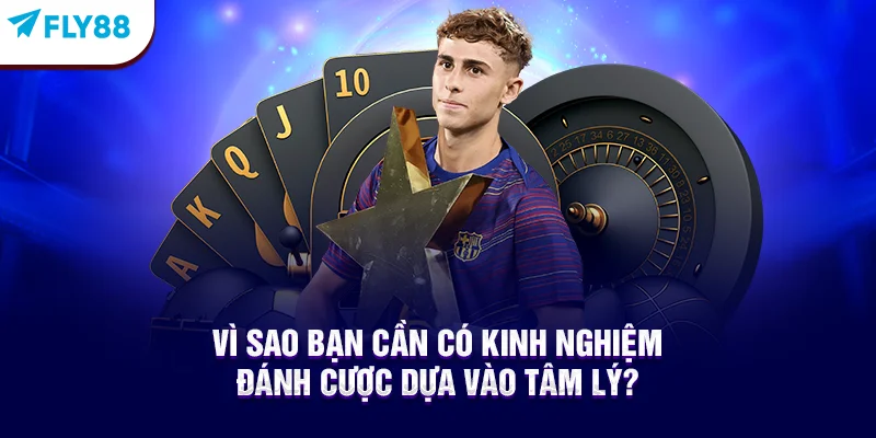 Kinh nghiệm đánh cược dựa vào tâm lý cực kỳ quan trọng với bet thủ